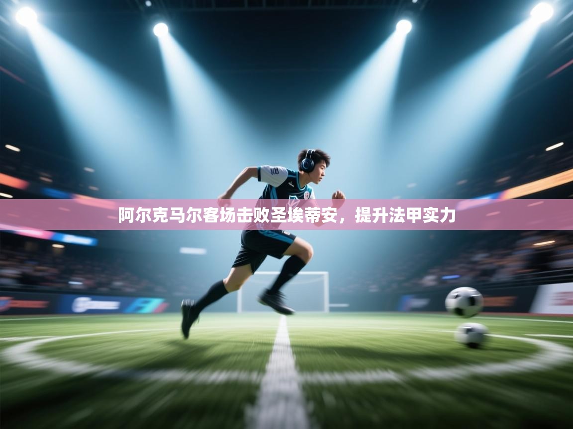 云开官网-阿尔克马尔客场击败圣埃蒂安，提升法甲实力  第2张