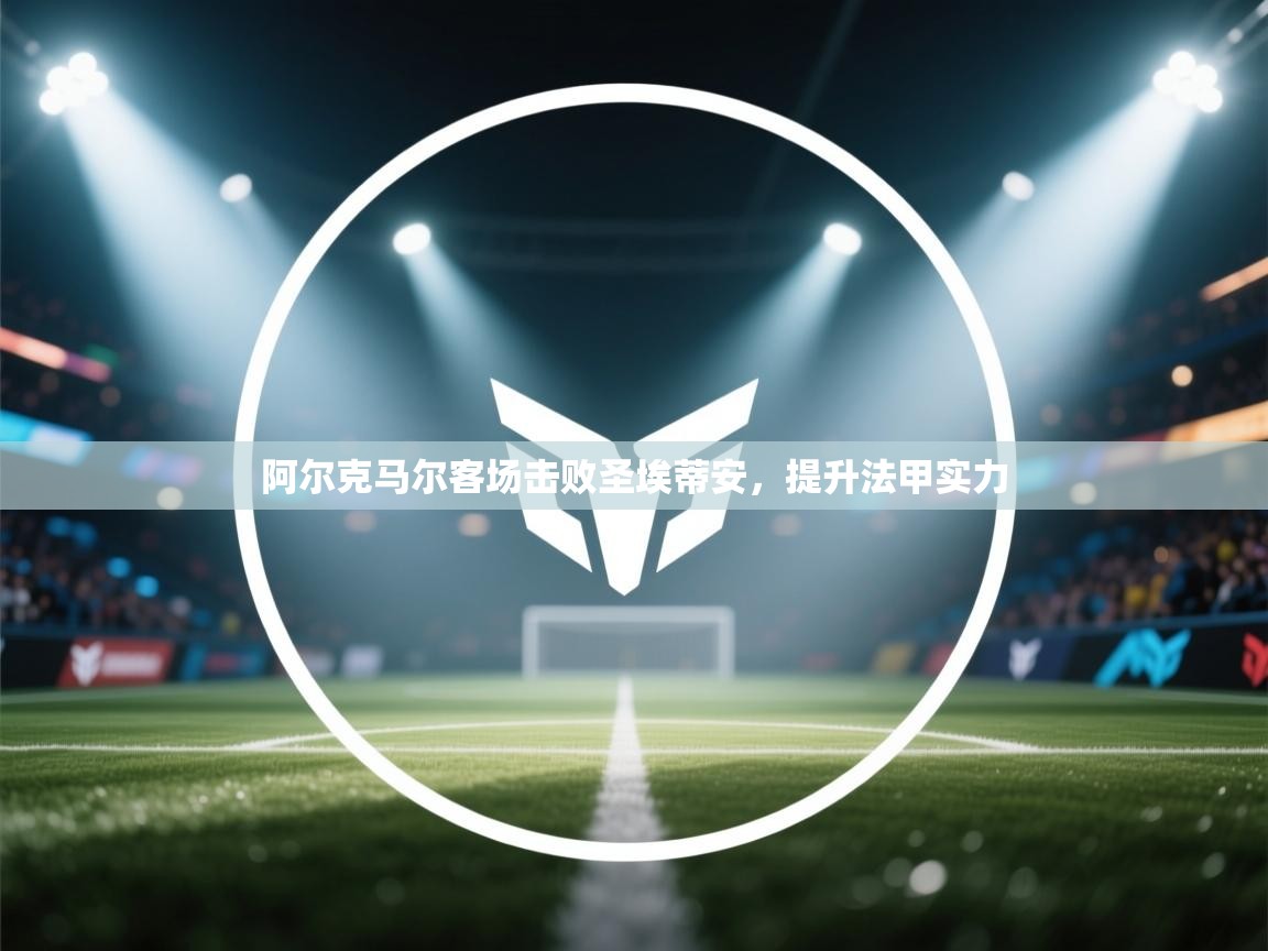 云开官网-阿尔克马尔客场击败圣埃蒂安，提升法甲实力  第3张