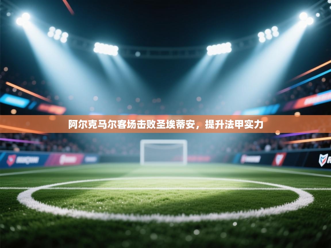 云开官网-阿尔克马尔客场击败圣埃蒂安，提升法甲实力  第4张