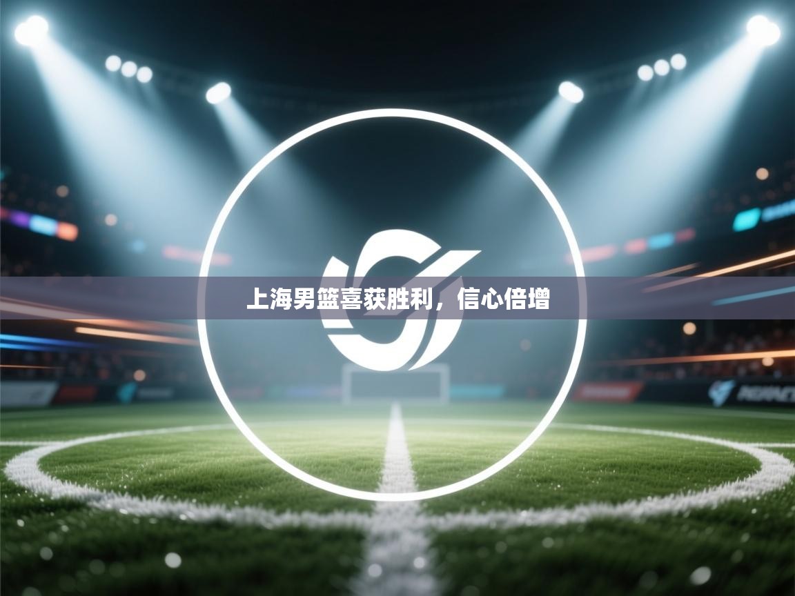 开云体育安卓APK下载-上海男篮喜获胜利,信心倍增 第3张