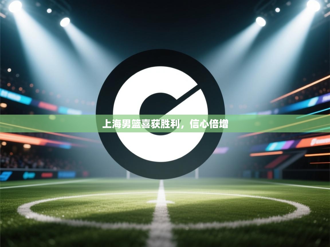 开云体育安卓APK下载-上海男篮喜获胜利,信心倍增 第4张