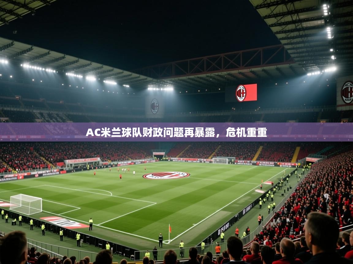 开云体育在线登录-AC米兰球队财政问题再暴露,危机重重 第3张
