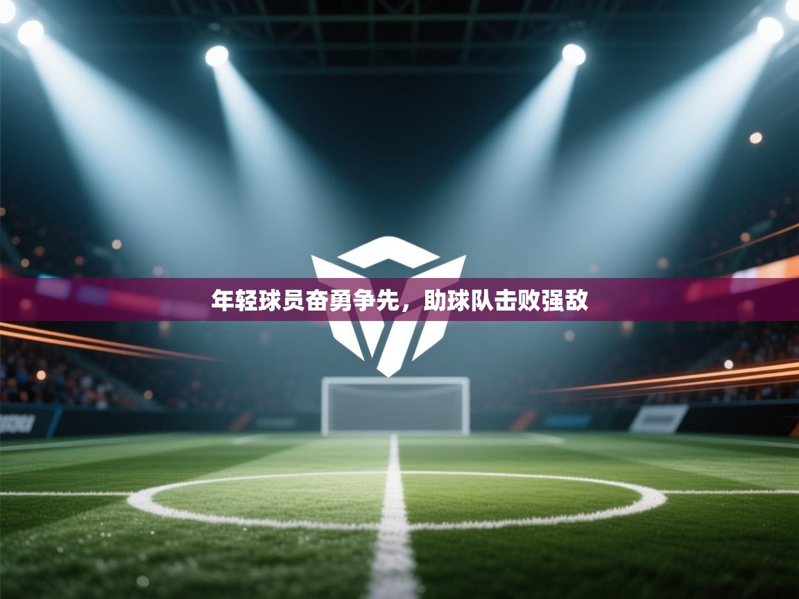 开云体育在线入口-年轻球员奋勇争先，助球队击败强敌  第2张