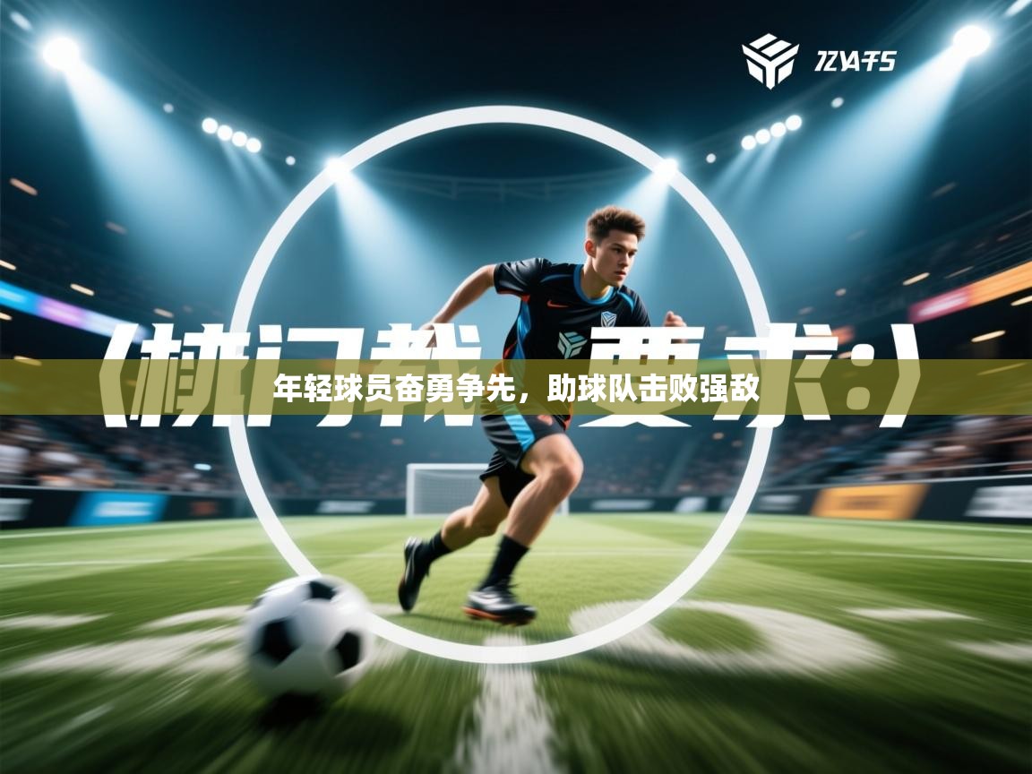 开云体育在线入口-年轻球员奋勇争先，助球队击败强敌  第3张