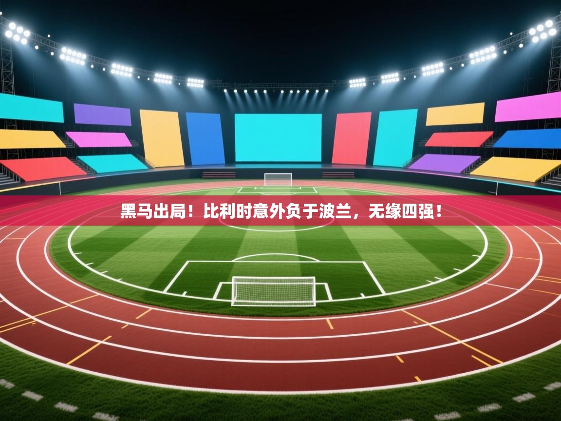 云开体育官网入口-黑马出局!比利时意外负于波兰,无缘四强! 第2张