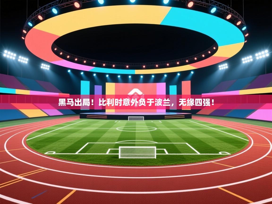 云开体育官网入口-黑马出局!比利时意外负于波兰,无缘四强! 第3张