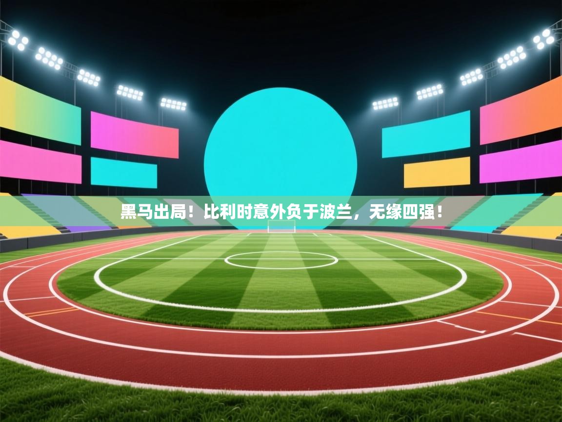 云开体育官网入口-黑马出局!比利时意外负于波兰,无缘四强! 第4张