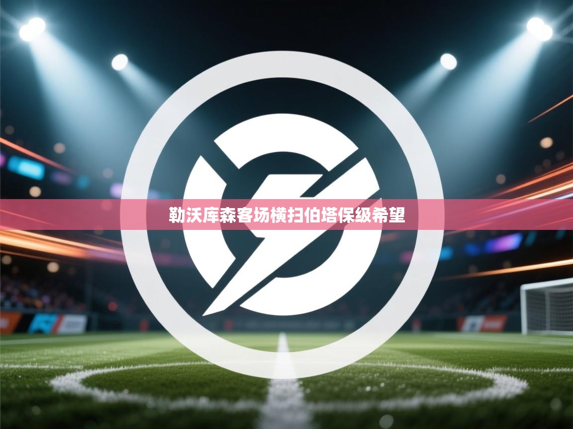 开云体育入口客服-勒沃库森客场横扫伯塔保级希望 第3张