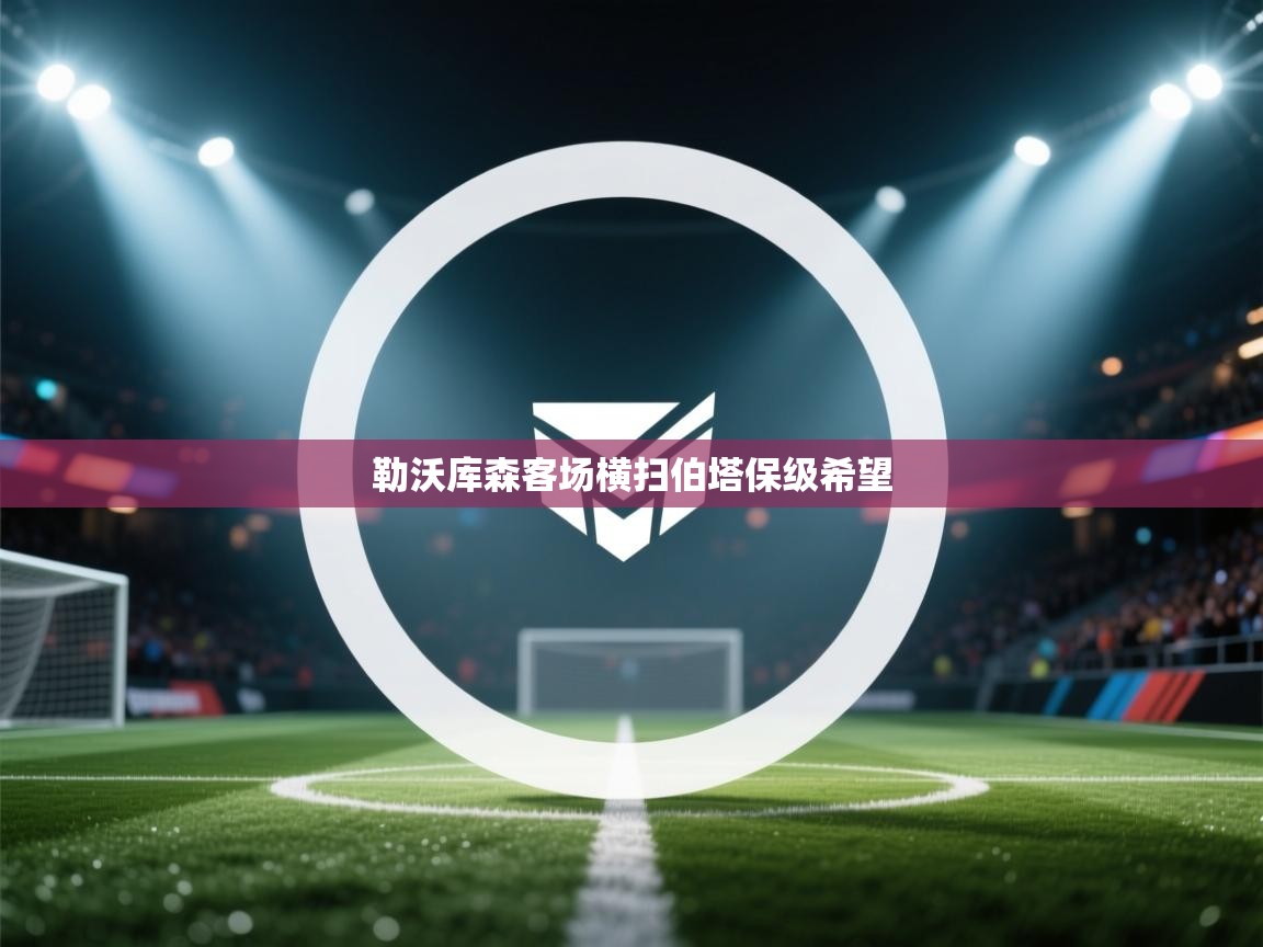 开云体育入口客服-勒沃库森客场横扫伯塔保级希望 第4张