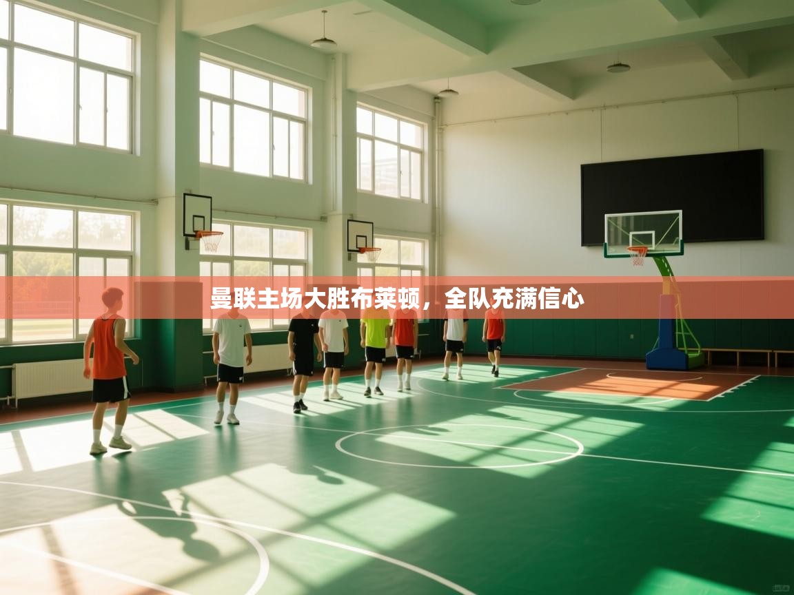 开云体育安卓APK下载-曼联主场大胜布莱顿，全队充满信心  第2张