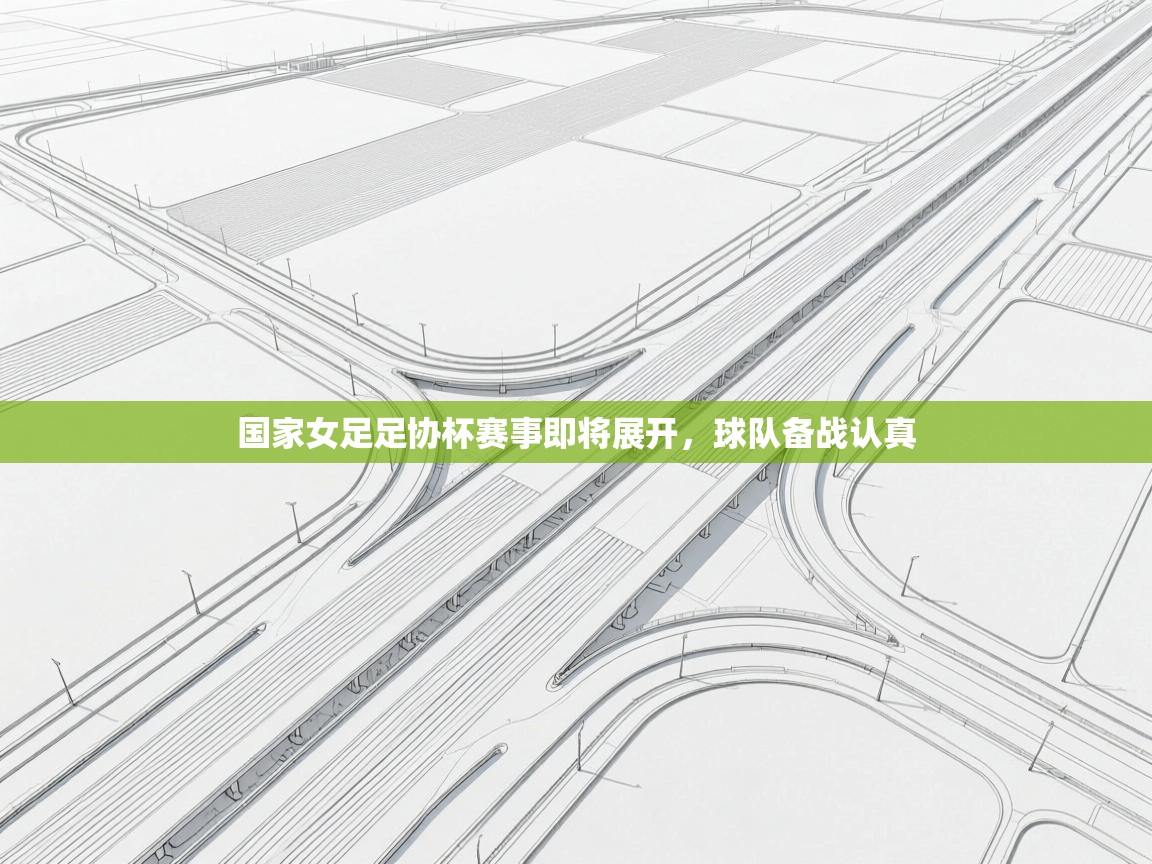 开云体育在线-国家女足足协杯赛事即将展开,球队备战认真  第4张