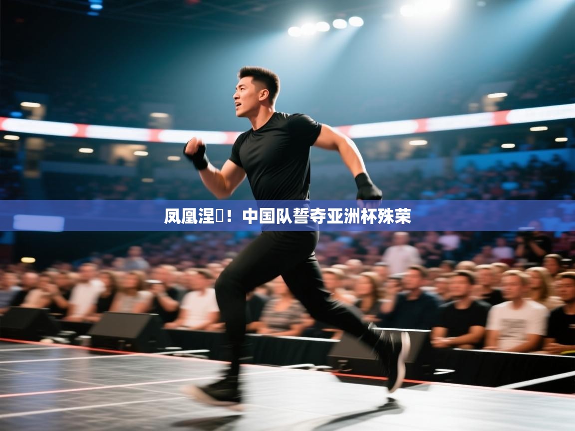 -凤凰涅槃！中国队誓夺亚洲杯殊荣