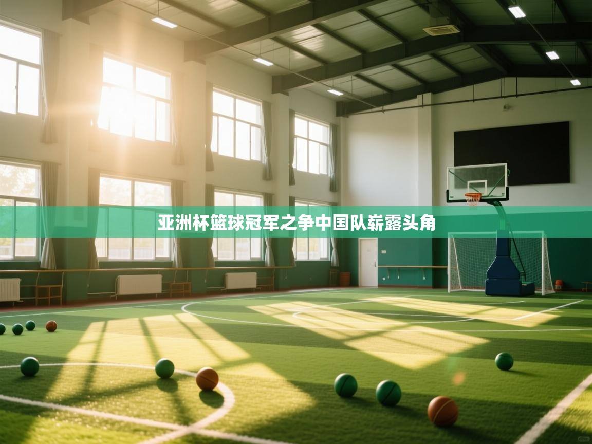 开云官网-亚洲杯篮球冠军之争中国队崭露头角 第2张