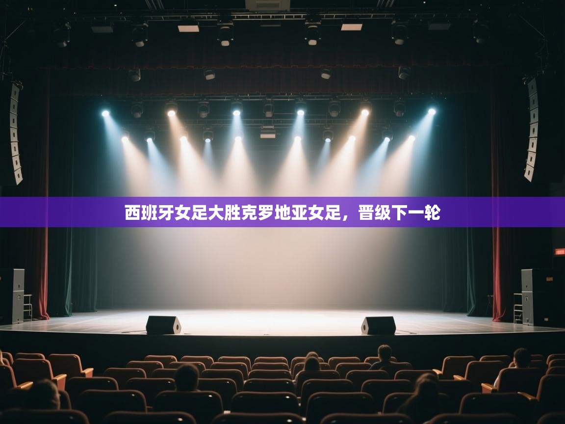 开云体育入口网址-西班牙女足大胜克罗地亚女足，晋级下一轮