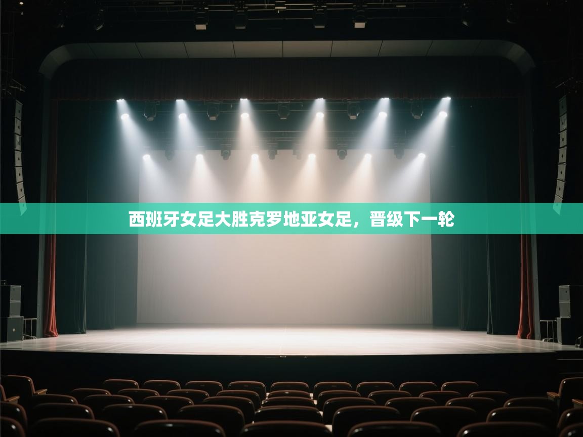 开云体育入口网址-西班牙女足大胜克罗地亚女足，晋级下一轮  第2张