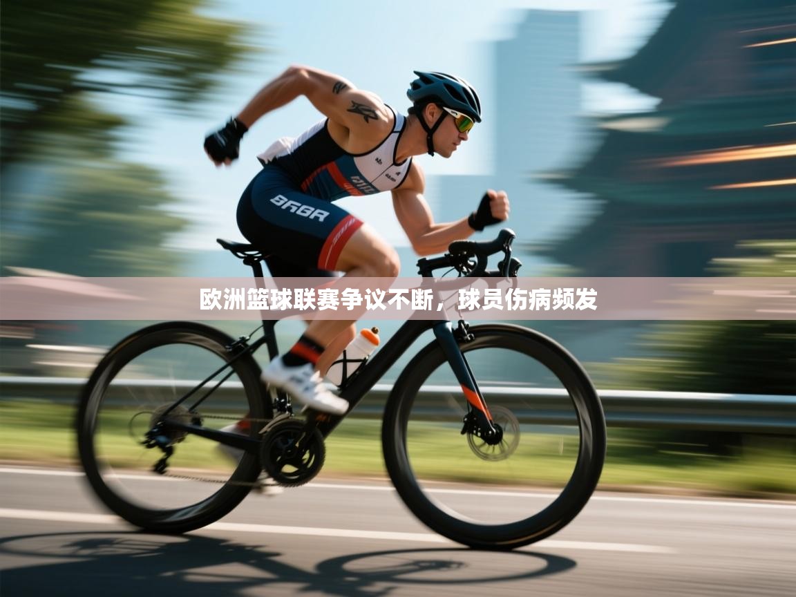 开云体育app-欧洲篮球联赛争议不断，球员伤病频发  第3张
