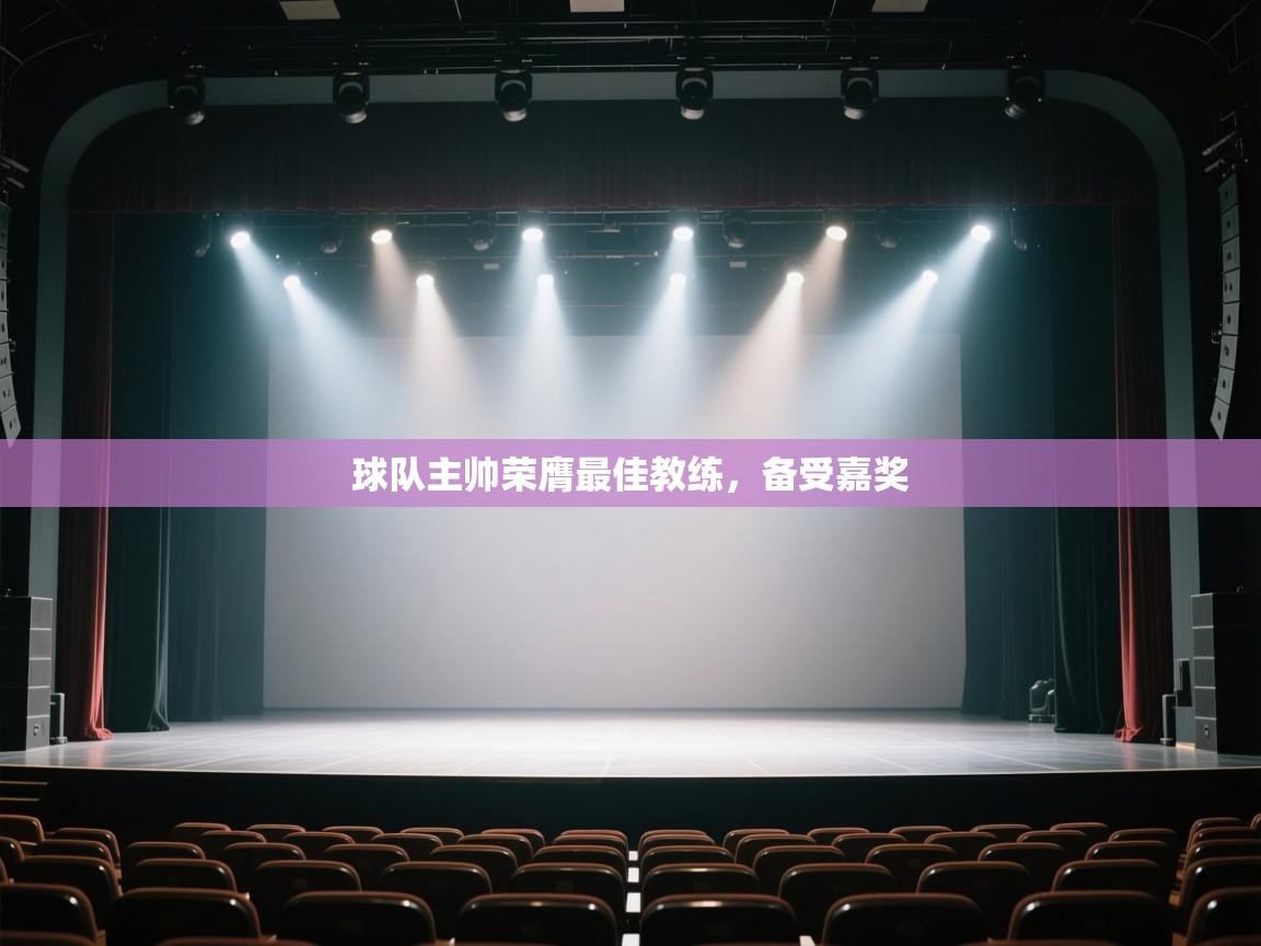 开云体育app官网下载地址-球队主帅荣膺最佳教练，备受嘉奖