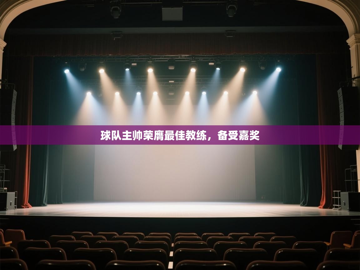 开云体育app官网下载地址-球队主帅荣膺最佳教练，备受嘉奖  第3张