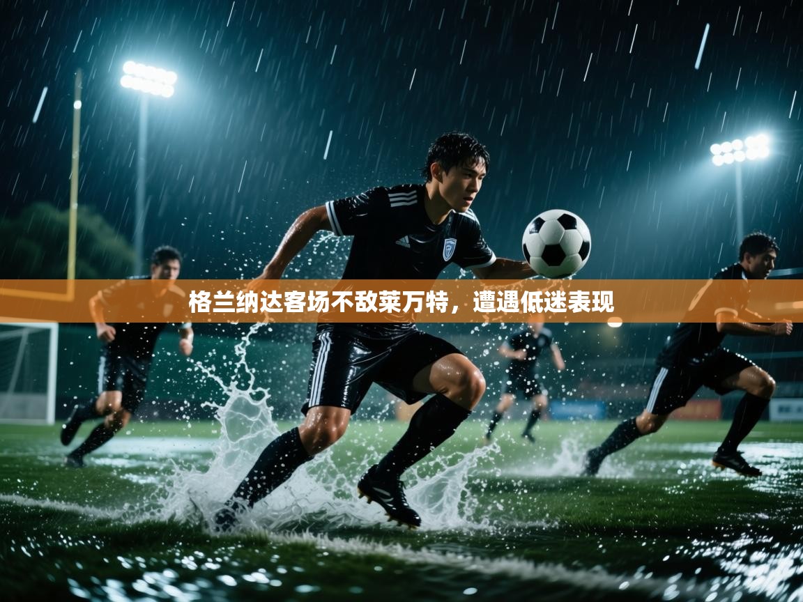开云体育在线登录-格兰纳达客场不敌莱万特，遭遇低迷表现