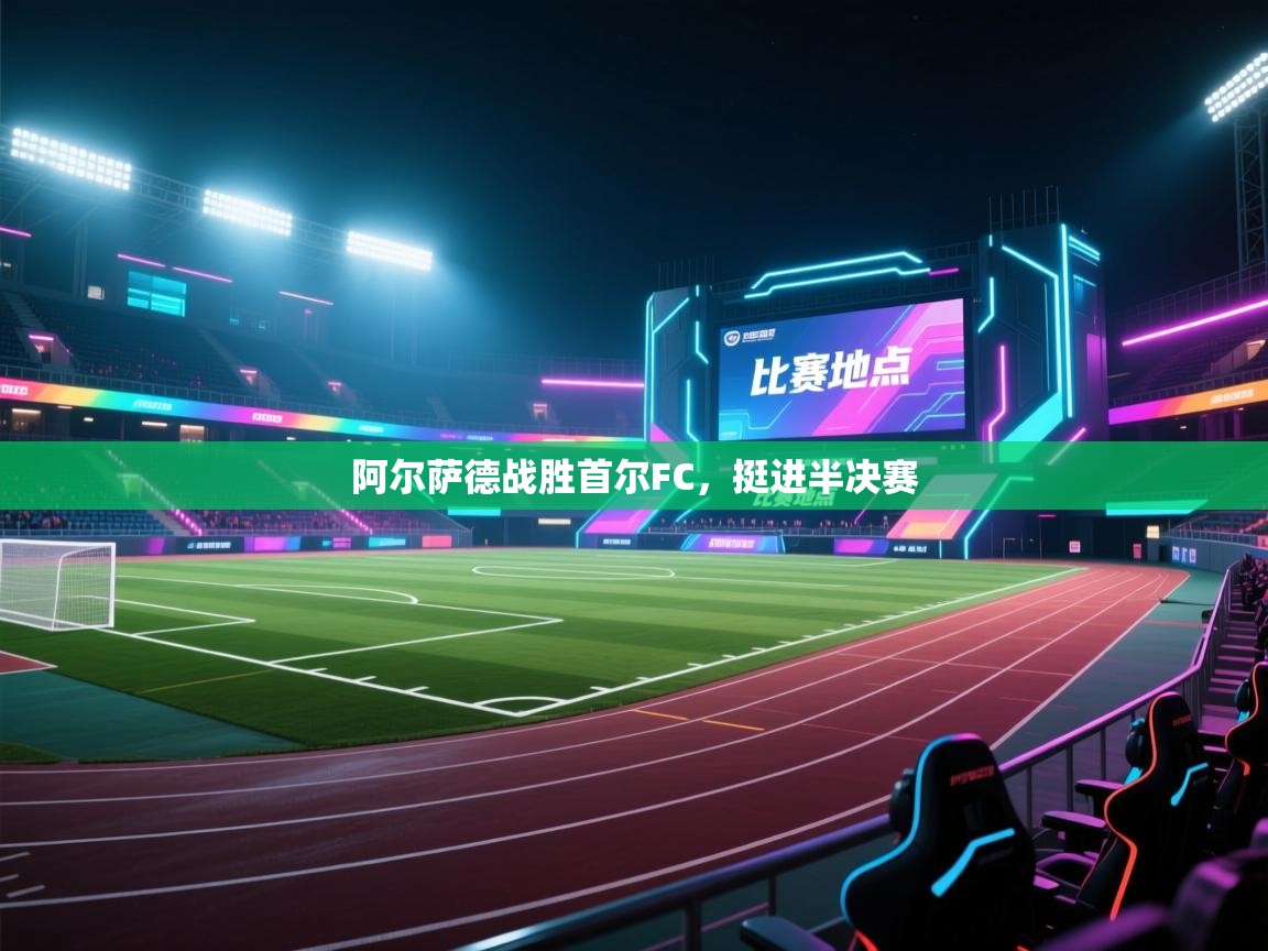 开云体育app官网入口-阿尔萨德战胜首尔FC，挺进半决赛  第2张