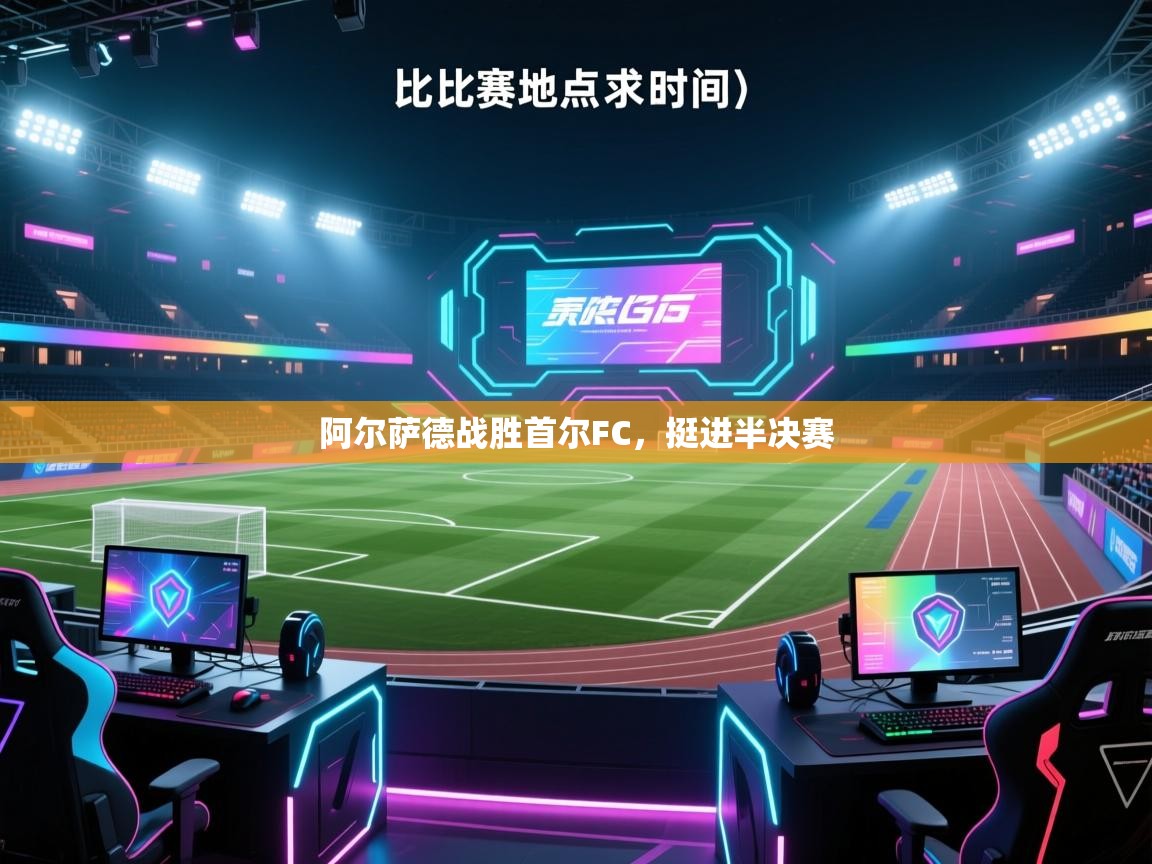 开云体育app官网入口-阿尔萨德战胜首尔FC，挺进半决赛  第3张