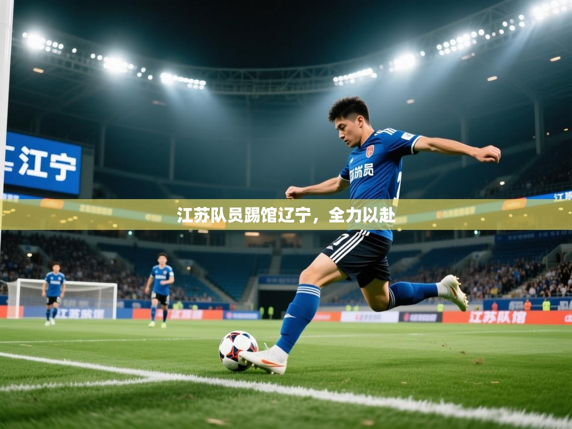 开云体育在线登入-江苏队员踢馆辽宁，全力以赴  第2张
