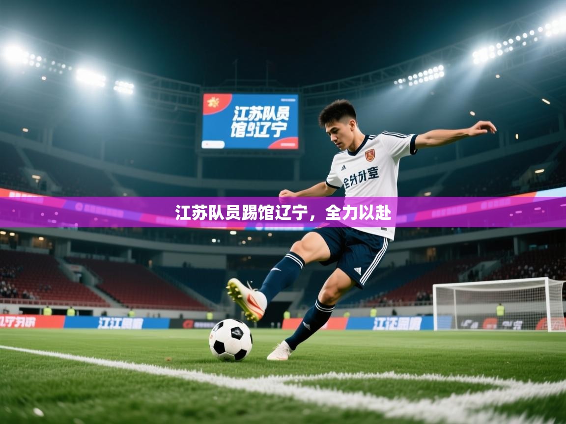 开云体育在线登入-江苏队员踢馆辽宁，全力以赴  第3张