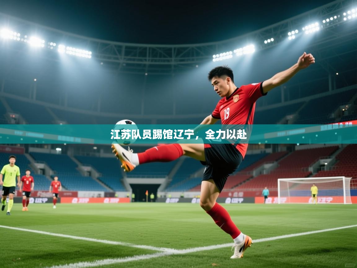 开云体育在线登入-江苏队员踢馆辽宁，全力以赴  第4张