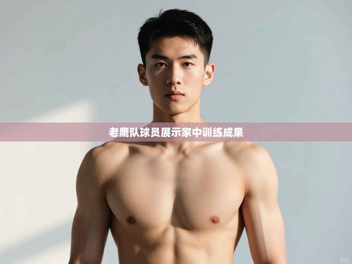 开云体育官方版下载-老鹰队球员展示家中训练成果