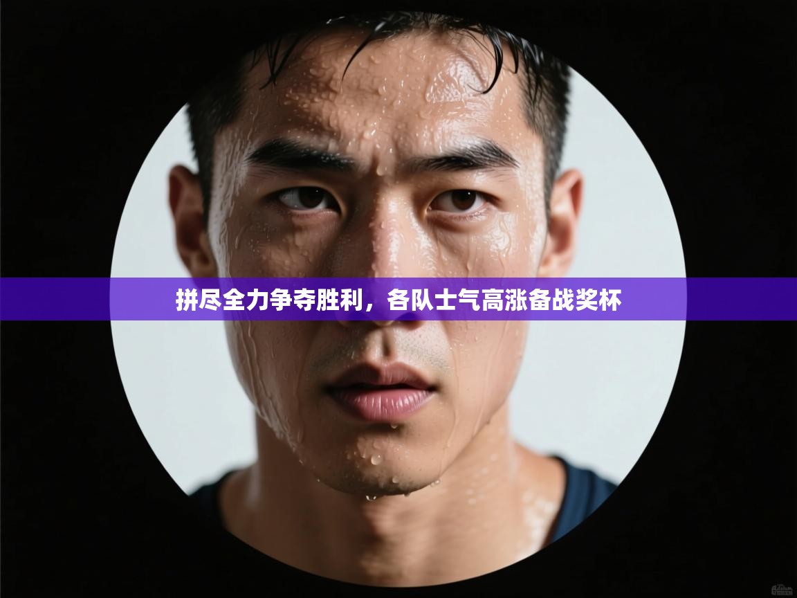 开云体育客服在线咨询-拼尽全力争夺胜利,各队士气高涨备战奖杯 第3张