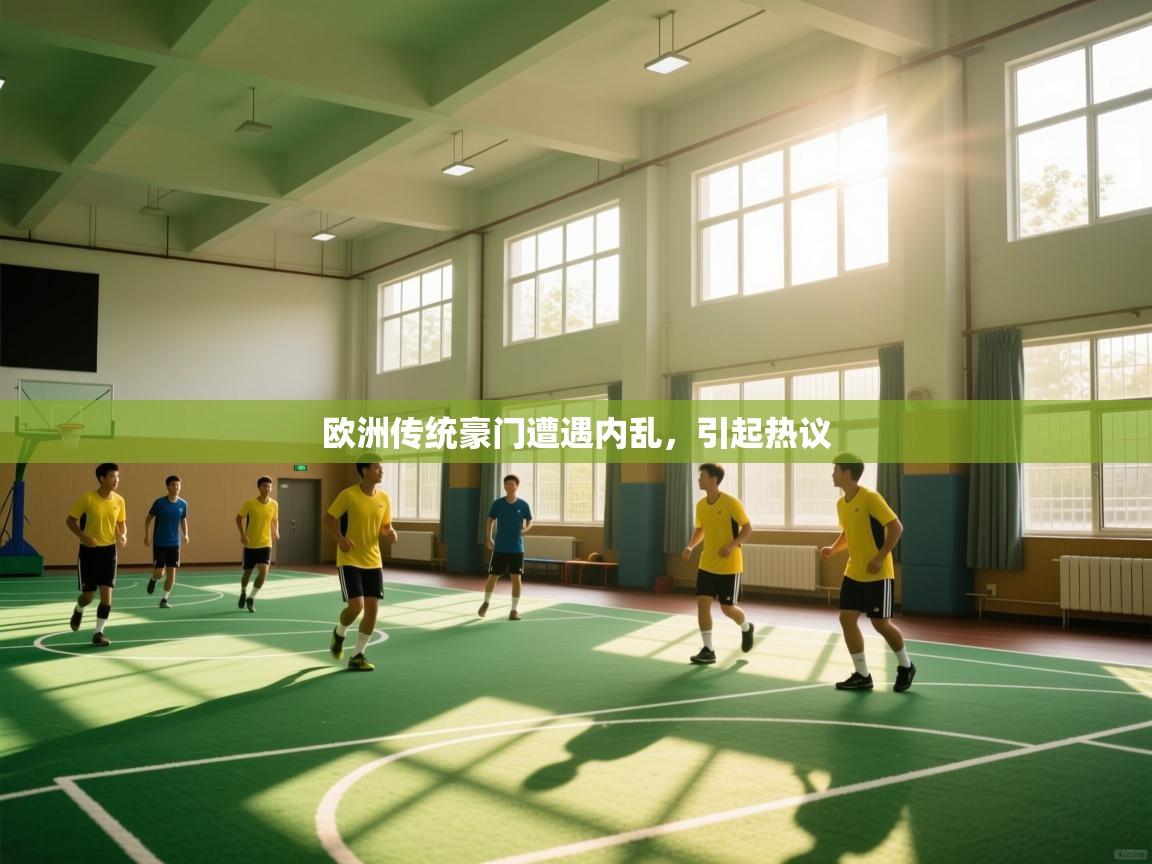 开云体育app下载入口-欧洲传统豪门遭遇内乱,引起热议 第2张