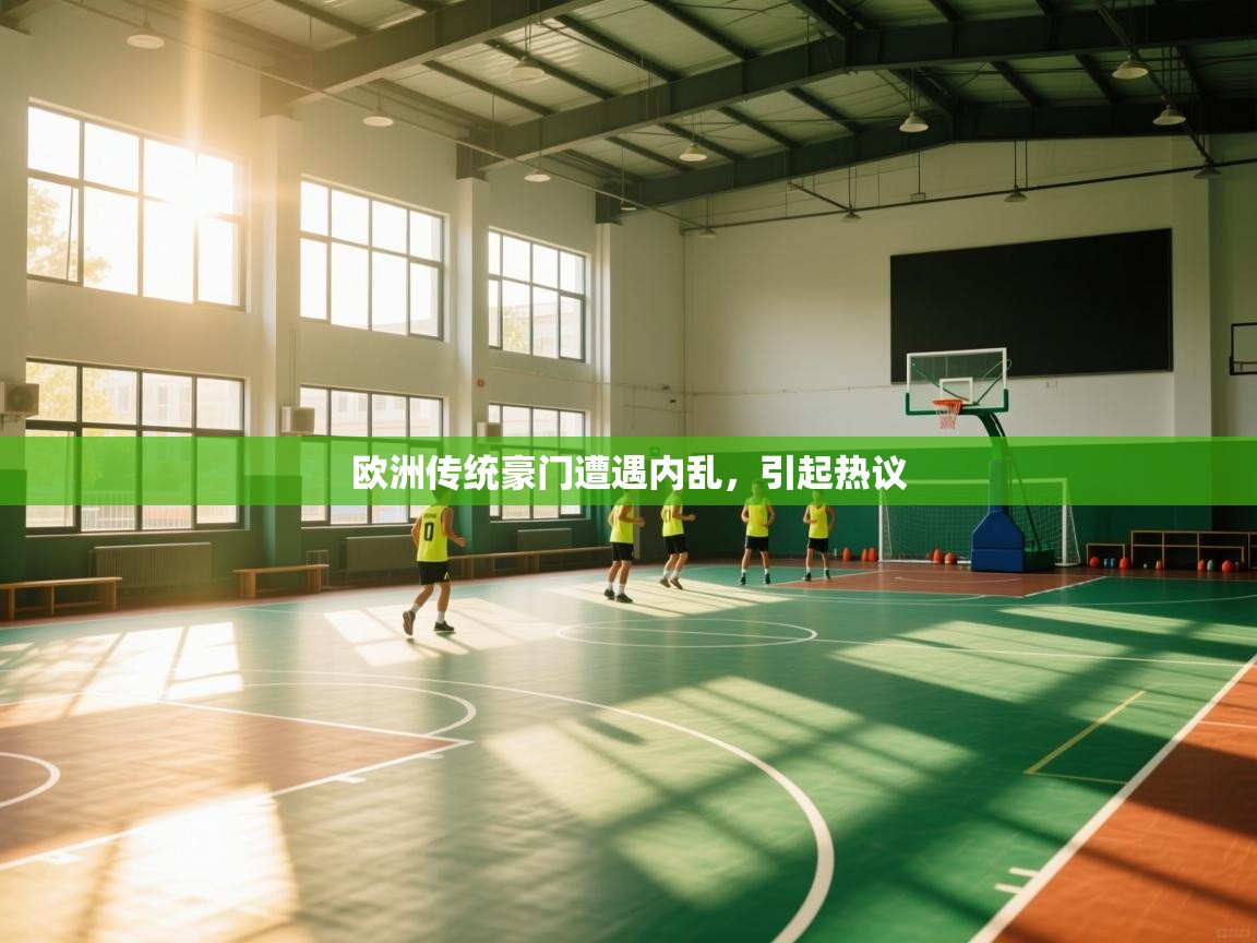 开云体育app下载入口-欧洲传统豪门遭遇内乱,引起热议 第4张