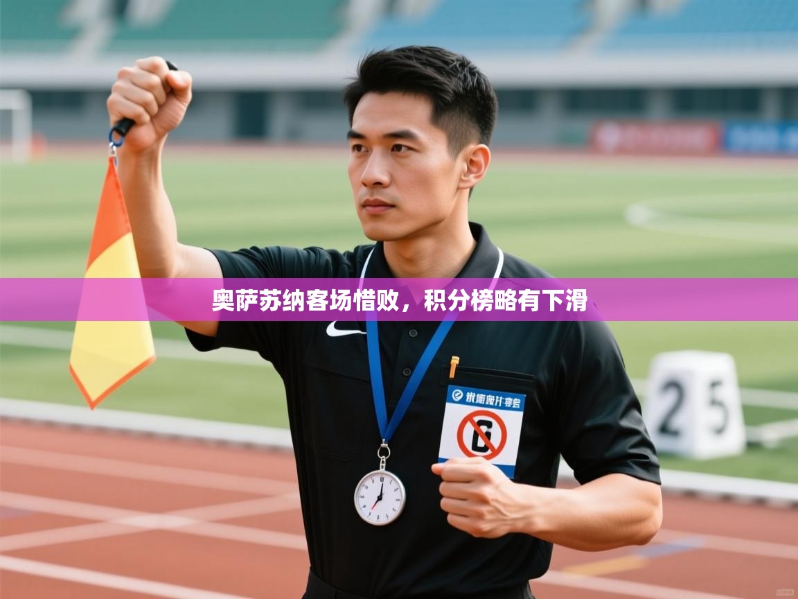 开运体育入口-奥萨苏纳客场惜败,积分榜略有下滑 第4张