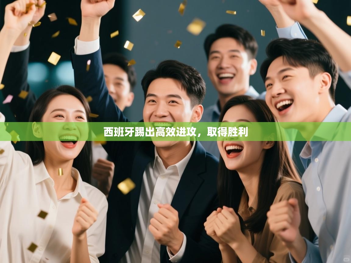 开云体育app官网下载地址-西班牙踢出高效进攻,取得胜利 第2张