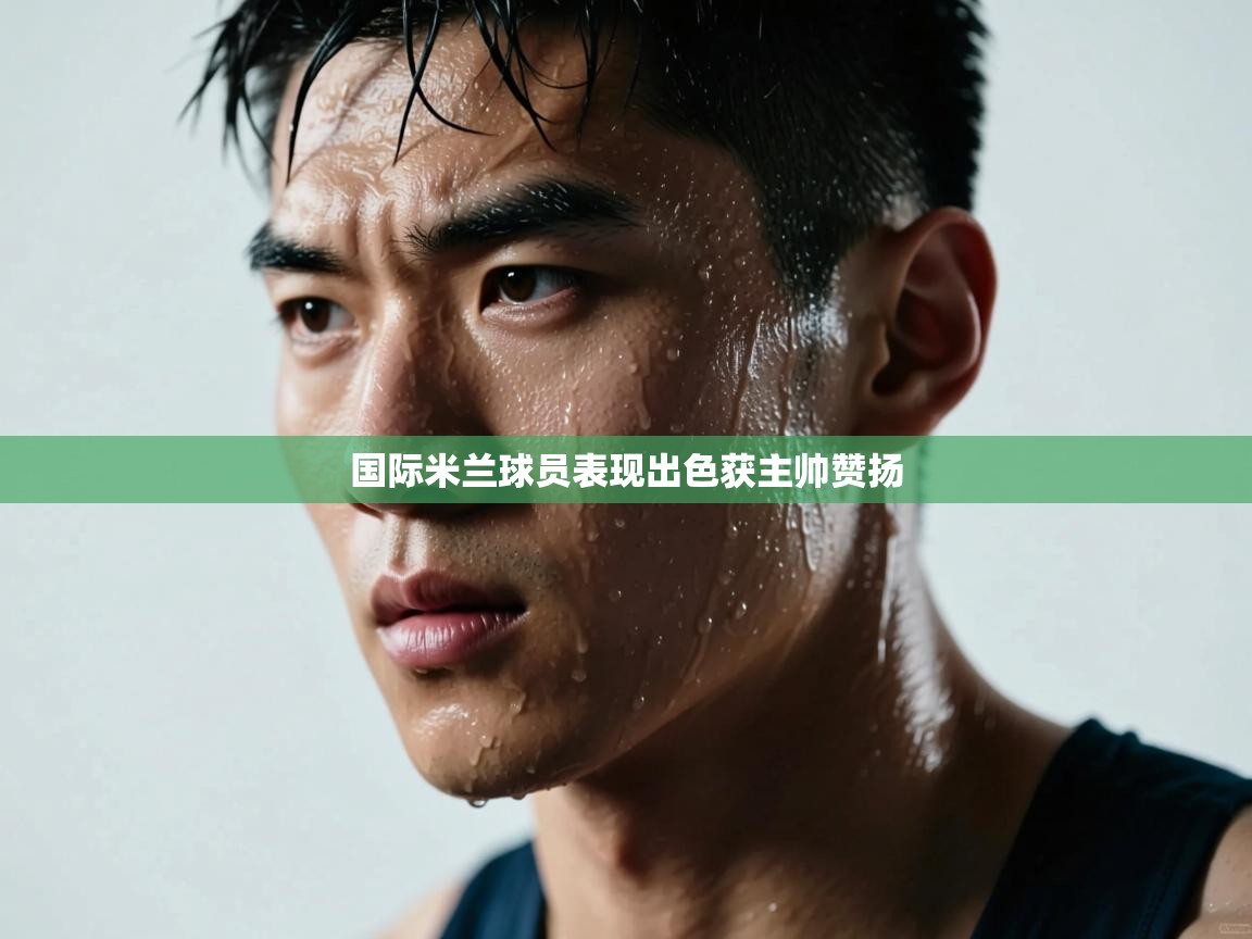 开云体育app下载-国际米兰球员表现出色获主帅赞扬 第1张