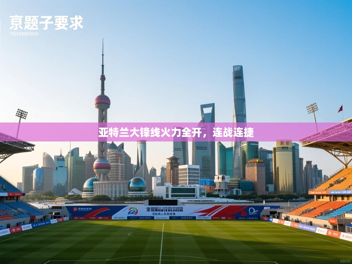 云开体育官网登录入口手机版-亚特兰大锋线火力全开,连战连捷 第1张