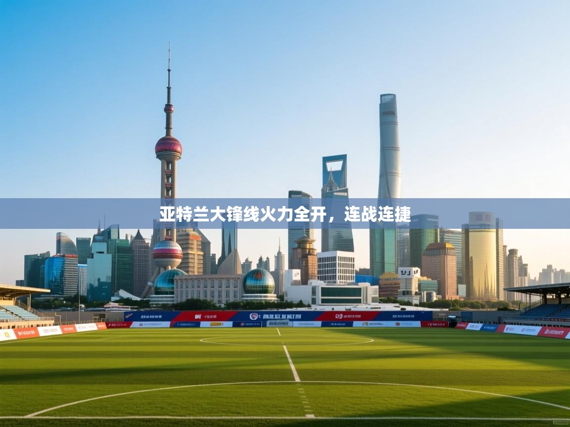 云开体育官网登录入口手机版-亚特兰大锋线火力全开,连战连捷 第2张