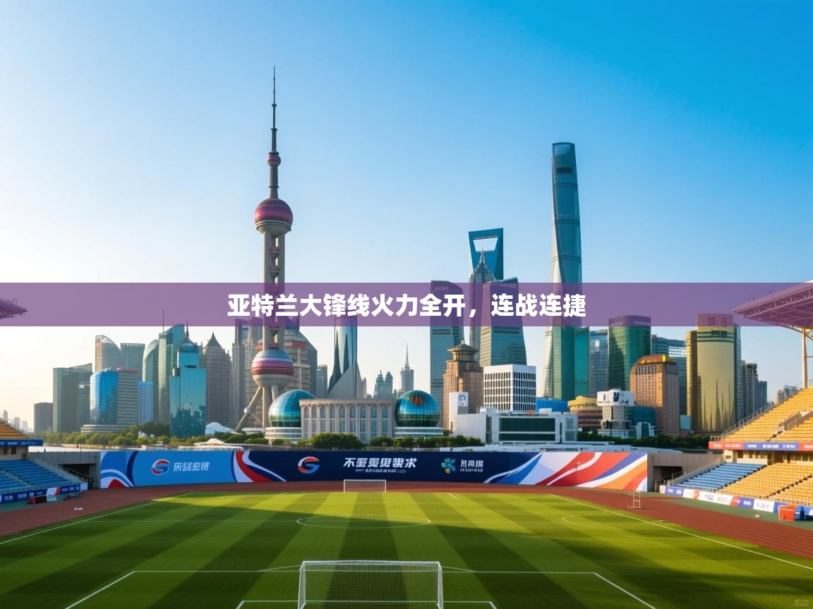 云开体育官网登录入口手机版-亚特兰大锋线火力全开,连战连捷 第3张