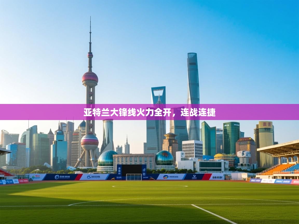 云开体育官网登录入口手机版-亚特兰大锋线火力全开,连战连捷 第4张