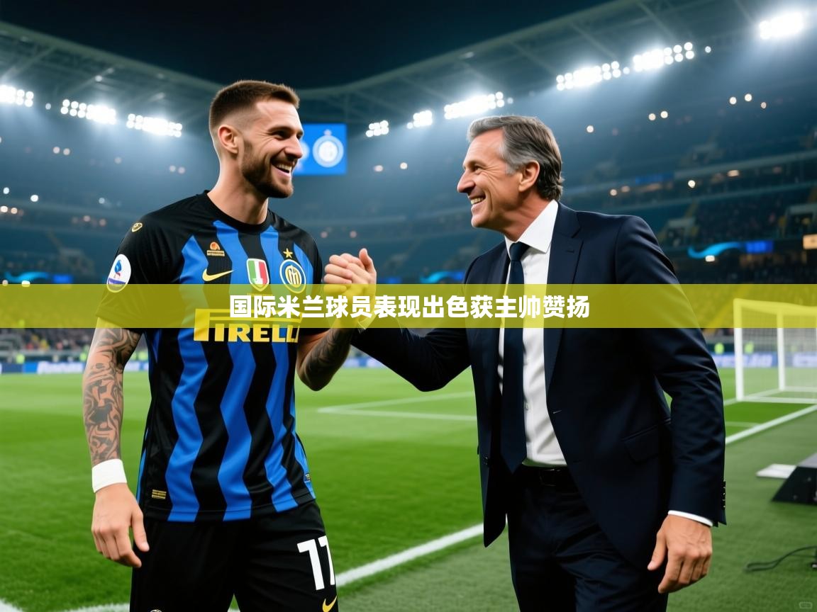 开云体育app下载-国际米兰球员表现出色获主帅赞扬 第3张