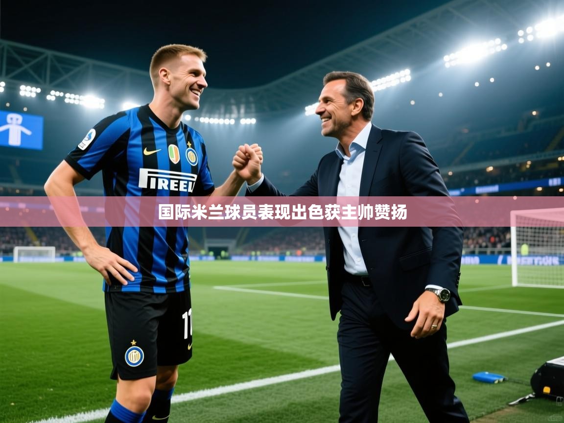 开云体育app下载-国际米兰球员表现出色获主帅赞扬 第4张