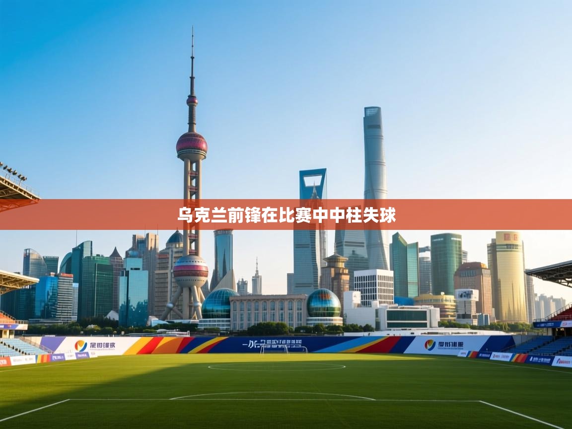 开云体育app-乌克兰前锋在比赛中中柱失球  第2张