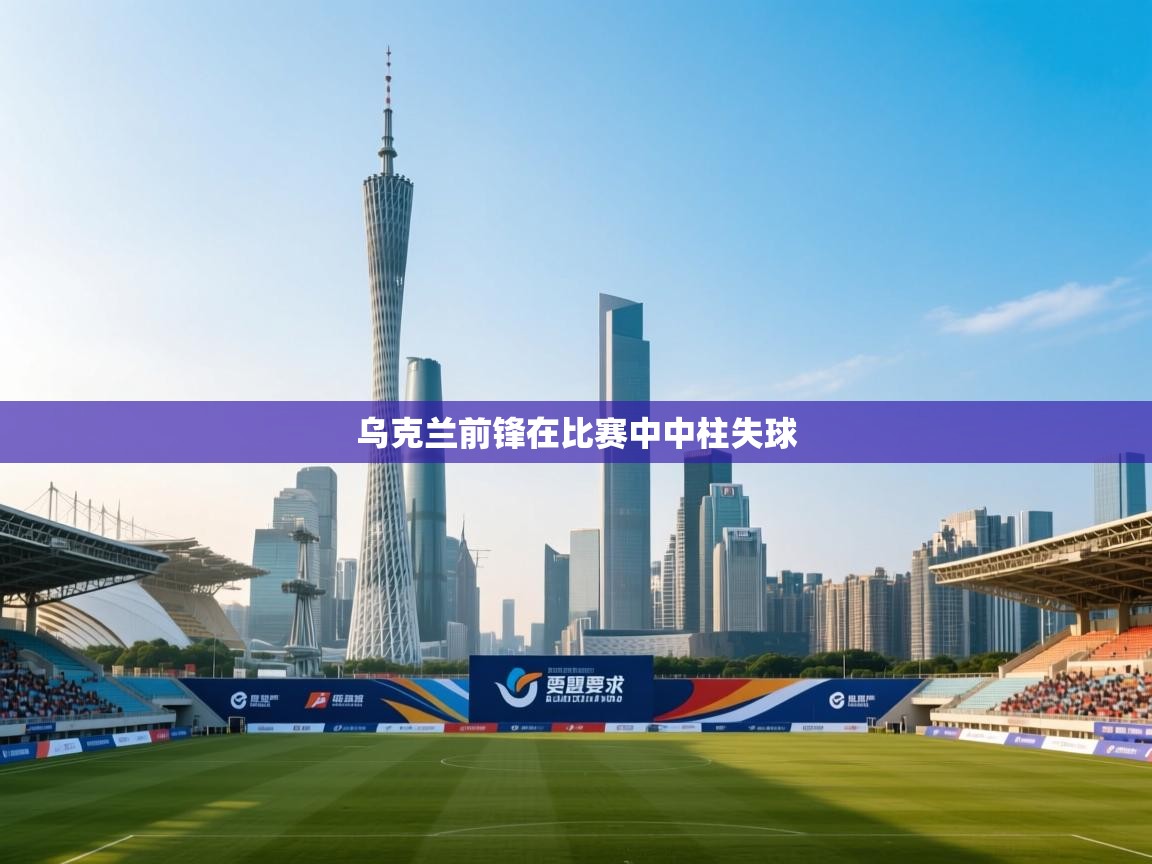 开云体育app-乌克兰前锋在比赛中中柱失球  第4张