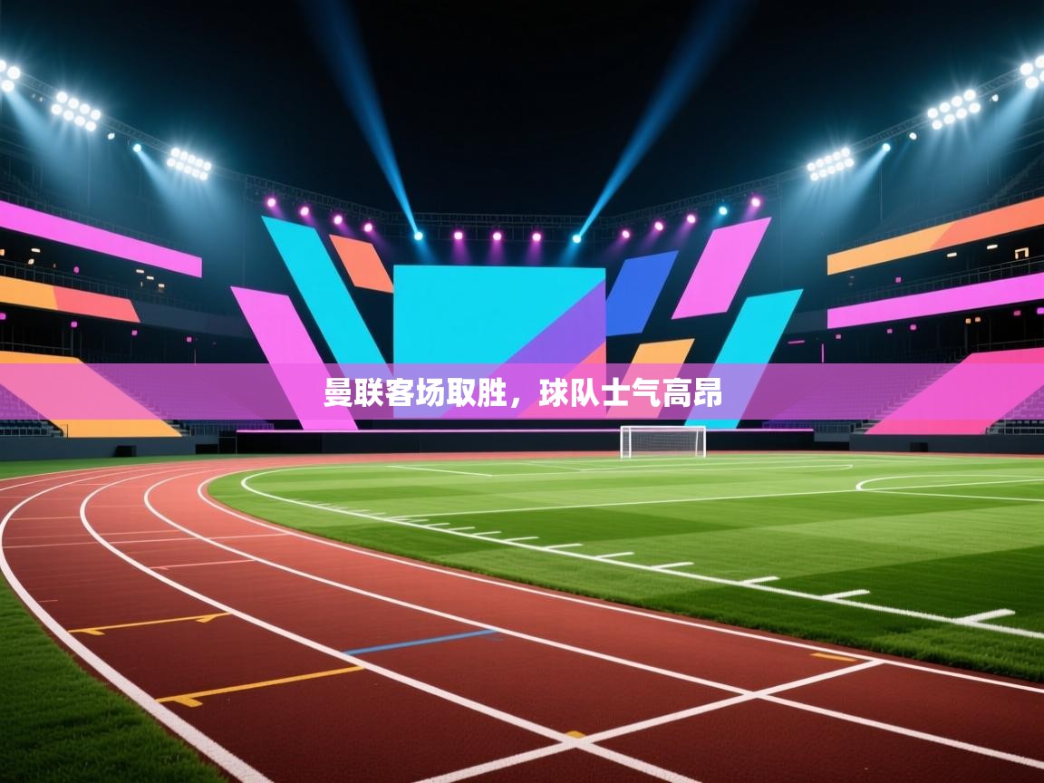 开云体育绑定手机指南-曼联客场取胜，球队士气高昂  第2张