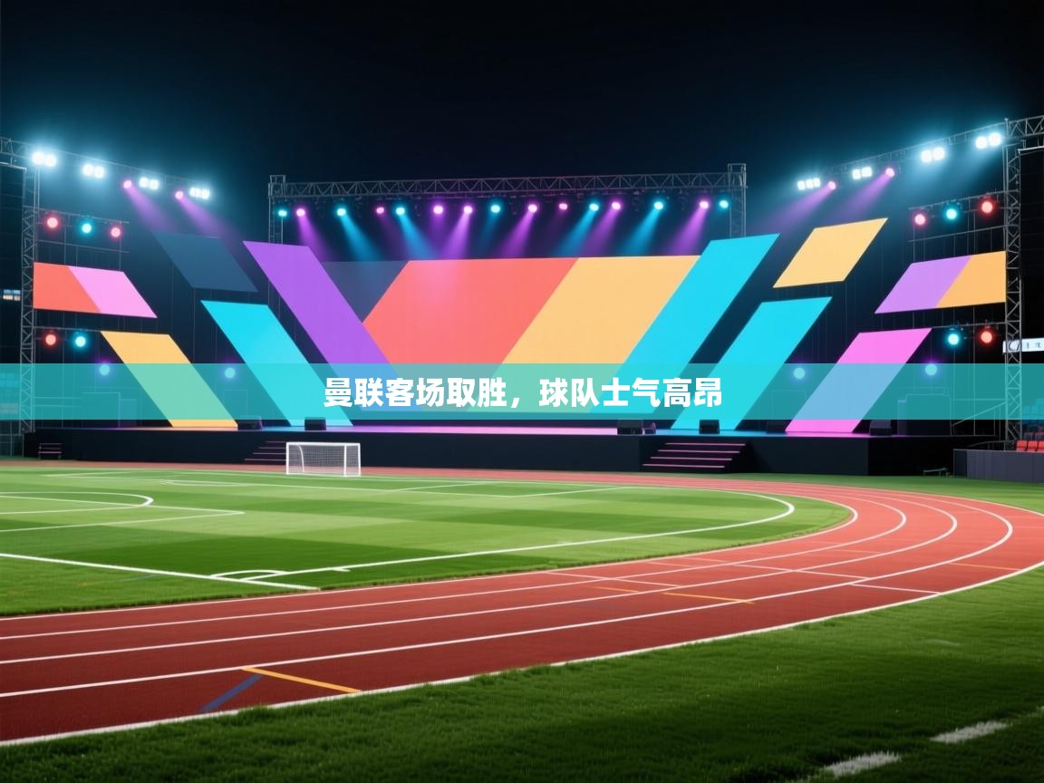 开云体育绑定手机指南-曼联客场取胜，球队士气高昂  第3张