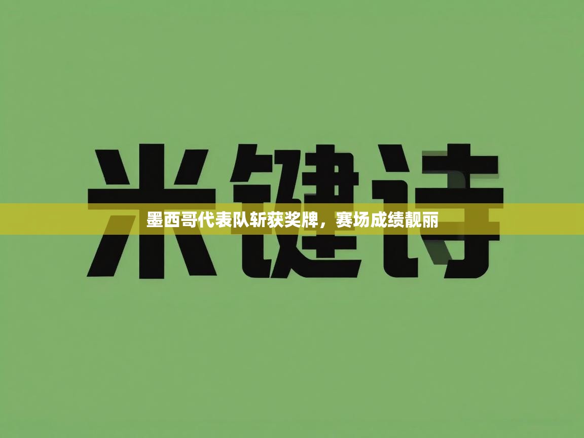 开云体育在线登入-墨西哥代表队斩获奖牌，赛场成绩靓丽  第2张