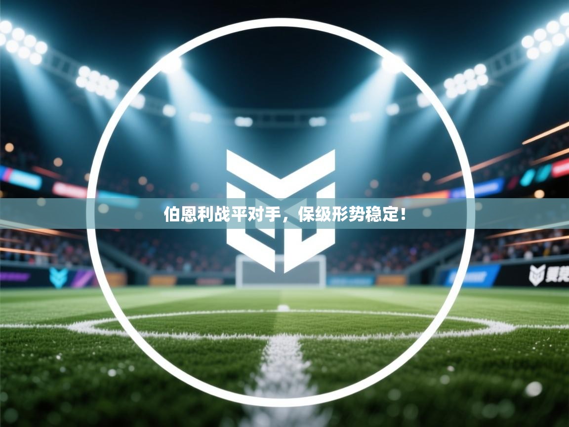 开云体育工单提交入口-伯恩利战平对手，保级形势稳定！  第4张