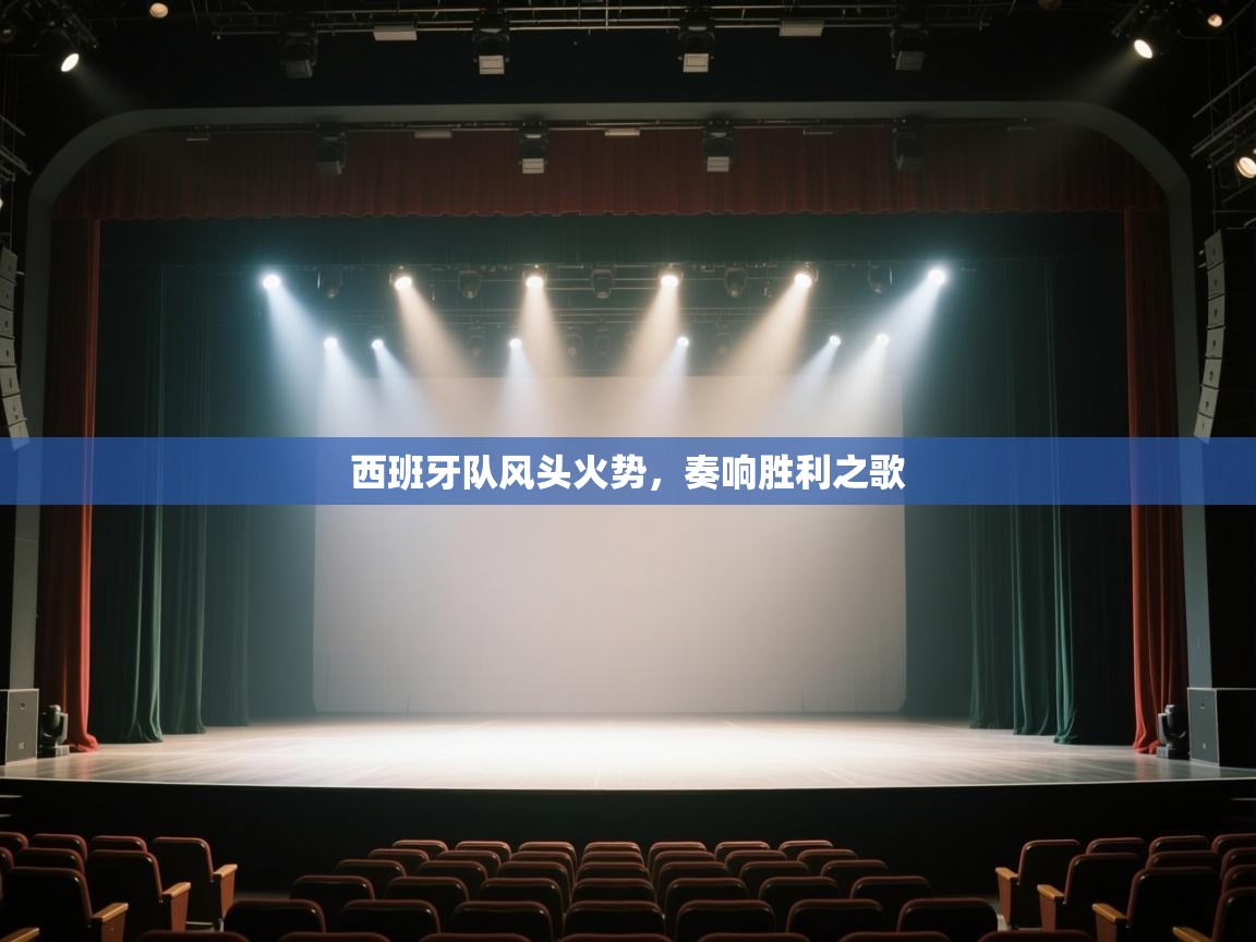 开云体育iOS安装教程-西班牙队风头火势，奏响胜利之歌  第3张