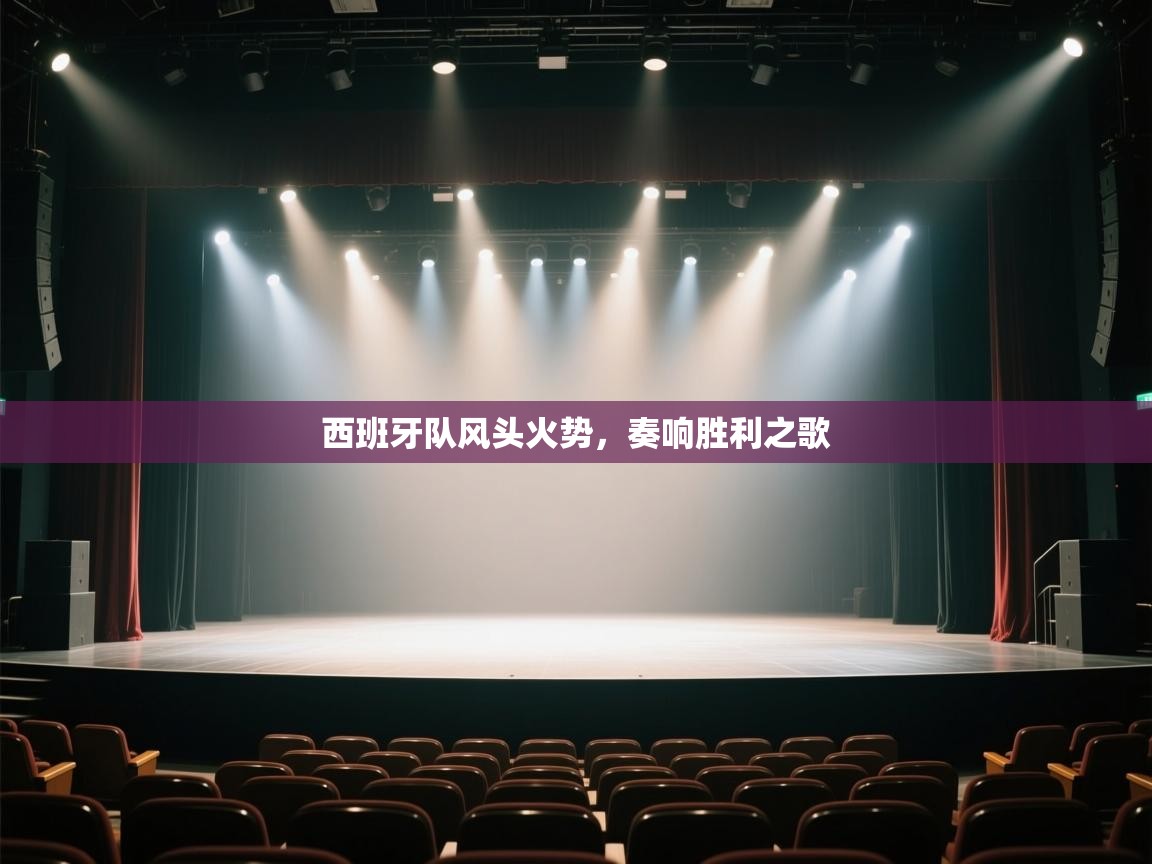 开云体育iOS安装教程-西班牙队风头火势，奏响胜利之歌  第4张