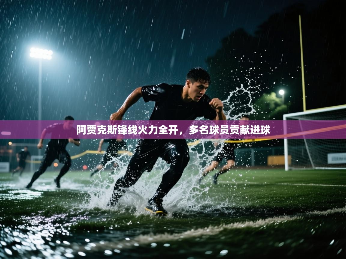 云开体育官网登录入口手机版-阿贾克斯锋线火力全开,多名球员贡献进球 第4张